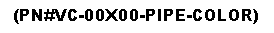 Text Box: (PN#VC-00X00-PIPE-COLOR)